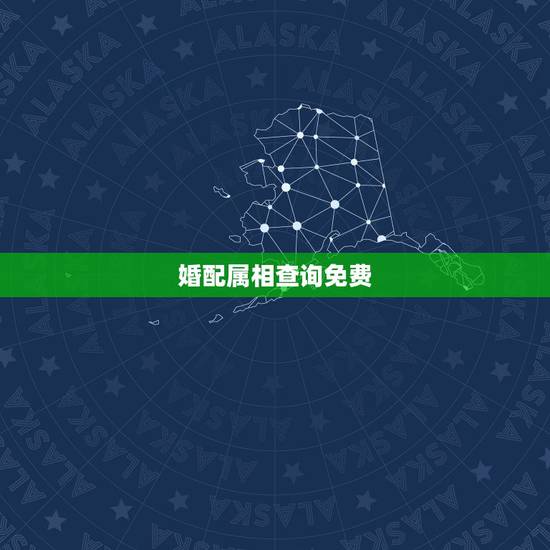 婚配属相查询免费，属相生肖配对姻缘查询？