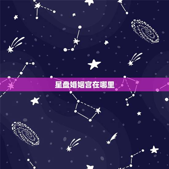 星盘婚姻宫在哪里,怎样通过看星盘知道自己的姻缘 星盘婚姻宫在哪里,怎样通过看星盘知道自己的姻缘