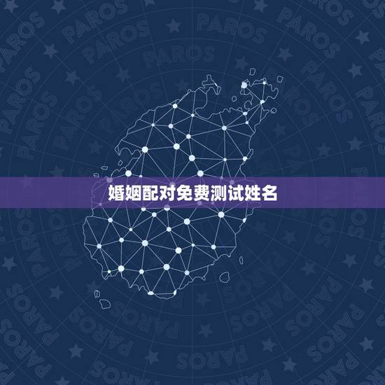 婚姻配对免费测试姓名,姓名配对免费测姻缘 婚姻配对免费测试姓名,姓名配对免费测姻缘