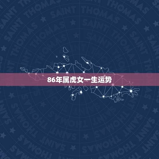 86年属虎女一生运势 86年虎女一生婚姻状况 86年属虎女一生运势 86年虎女一生婚姻状况