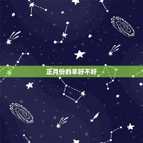 正月份的羊好不好,正月不能搬家是什么原因 正月份的羊好不好,正月不能搬家是什么原因