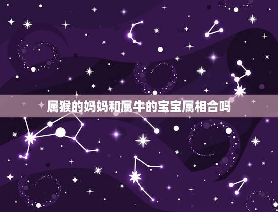 属猴的妈妈和属牛的宝宝属相合吗，1968年属猴的人和1973年属牛的人