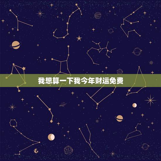 我想算一下我今年财运免费,我想算命,免费,我想算一算财运? 我想算一下我今年财运免费,我想算命,免费,我想算一算财运?