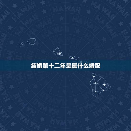 结婚第十二年是属什么婚配，属相婚配
