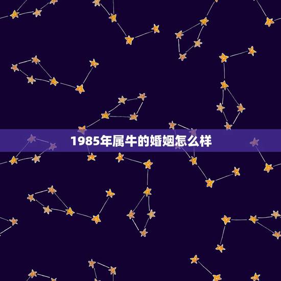 1985年属牛的婚姻怎么样,1985年属牛2022 年运势 1985年属牛的婚姻怎么样,1985年属牛2022 年运势