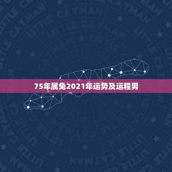 75年属兔2021年运势及运程男，75年属兔人47岁2021年运程？