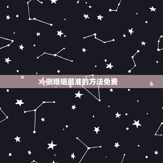 测婚姻最准的方法免费,算婚姻最准的免费网站,有多少? 测婚姻最准的方法免费,算婚姻最准的免费网站,有多少?