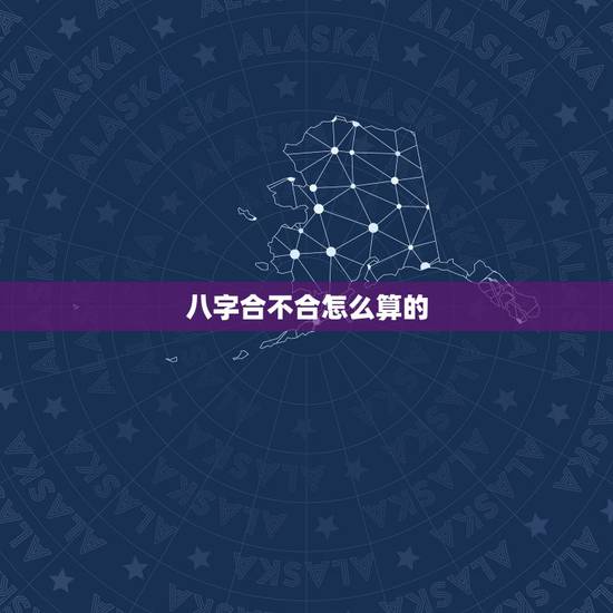八字合不合怎么算的，算两个人 生辰八字合不合