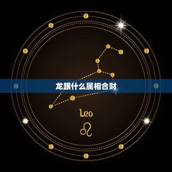 龙跟什么属相合财,龙和鸡属相合不合财 龙跟什么属相合财,龙和鸡属相合不合财