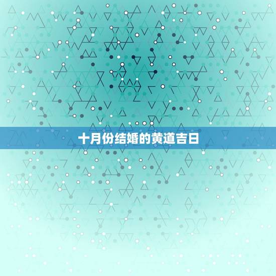 十月份结婚的黄道吉日,十月份哪天结婚日子最好 十月份结婚的黄道吉日,十月份哪天结婚日子最好