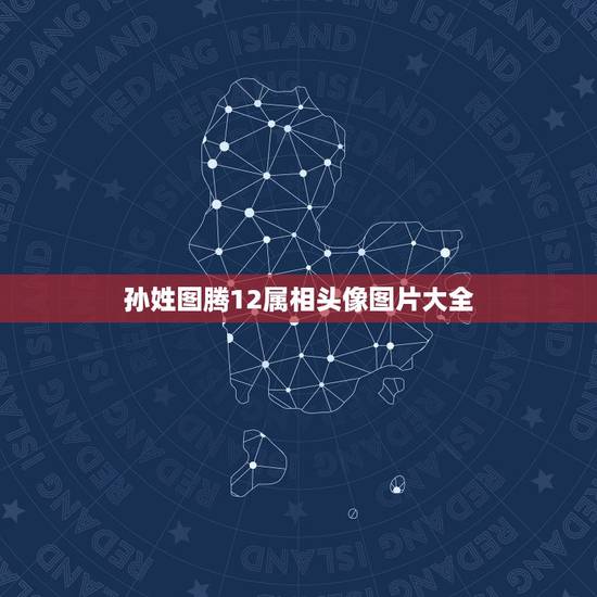 孙姓图腾12属相头像图片大全,孙姓图腾是什么意思 孙姓图腾12属相头像图片大全,孙姓图腾是什么意思