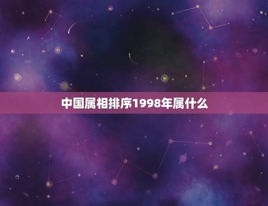 中国属相排序1998年属什么,1998年属什么生肖 中国属相排序1998年属什么,1998年属什么生肖