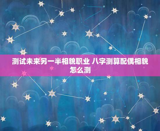 测试未来另一半相貌职业 八字测算配偶相貌怎么测
