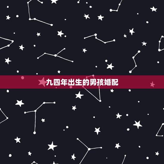 九四年出生的男孩婚配,九四年男孩婚配怎么还没有? 九四年出生的男孩婚配,九四年男孩婚配怎么还没有?