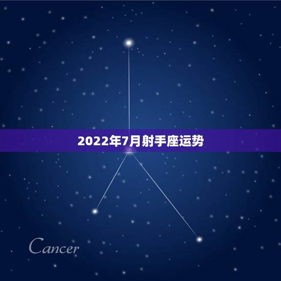 2022年7月射手座运势,射手座七月运势 2022年7月射手座运势,射手座七月运势