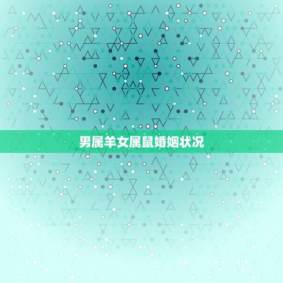 男属羊女属鼠婚姻状况，羊男和属女真的不能结婚吗