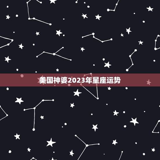 美国神婆2023年星座运势，2023年运势最好的五大星座，有你吗？