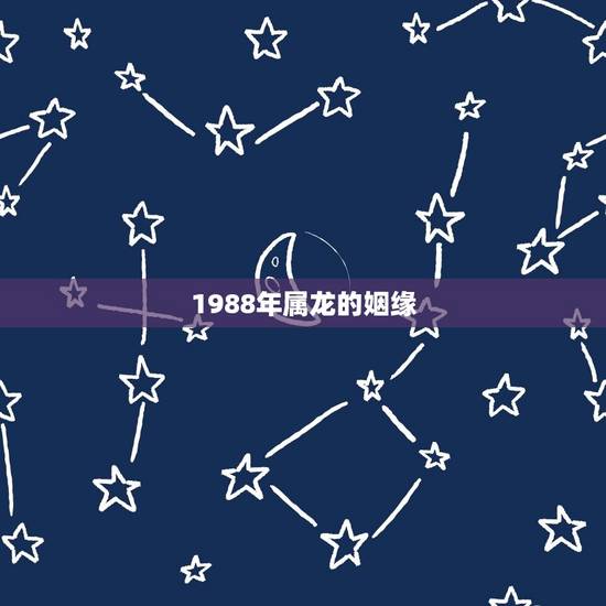 1988年属龙的姻缘(命运多舛何时结束) 1988年属龙的姻缘(命运多舛何时结束)