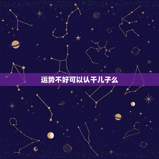 运势不好可以认干儿子么