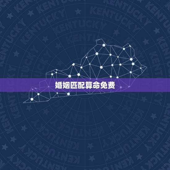 婚姻匹配算命免费，免费算命 婚姻配对
