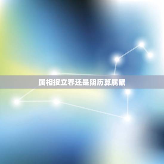 属相按立春还是阴历算属鼠,我是农历1960年12月立春后26日出生应属 属相按立春还是阴历算属鼠,我是农历1960年12月立春后26日出生应属