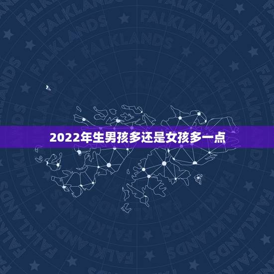2022年生男孩多还是女孩多一点，20年后男孩少女孩多