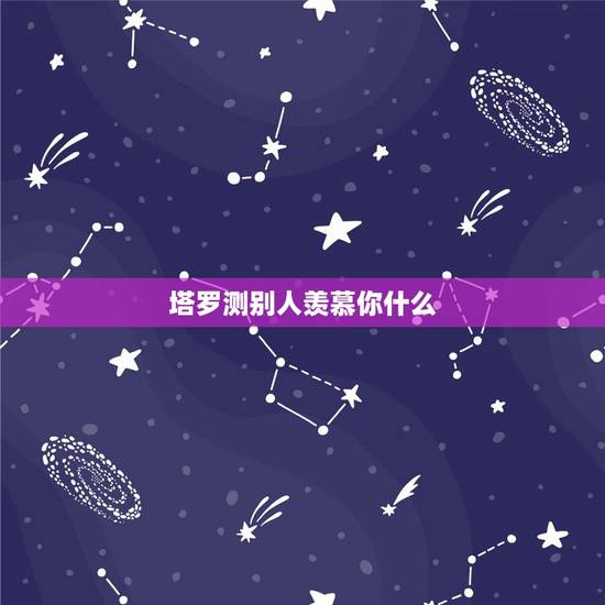 塔罗测别人羡慕你什么，个性测试：别人最羡慕你哪一点