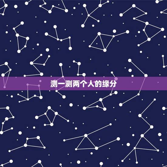 测一测两个人的缘分,什么方法可以测试两个人有没有缘分 测一测两个人的缘分,什么方法可以测试两个人有没有缘分