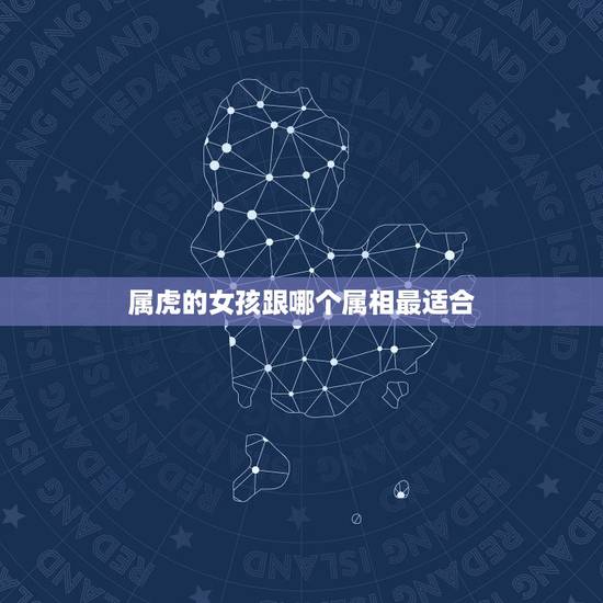 属虎的女孩跟哪个属相最适合，属虎和什么属相最配