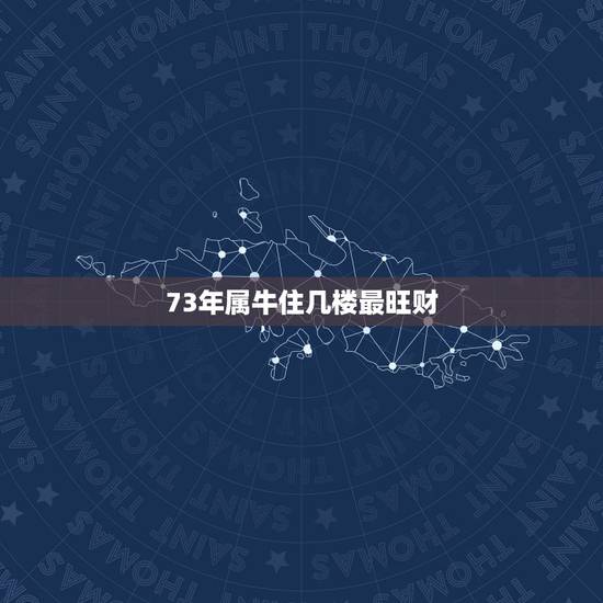 73年属牛住几楼最旺财,73年夫妻都属牛住4层行吗 73年属牛住几楼最旺财,73年夫妻都属牛住4层行吗