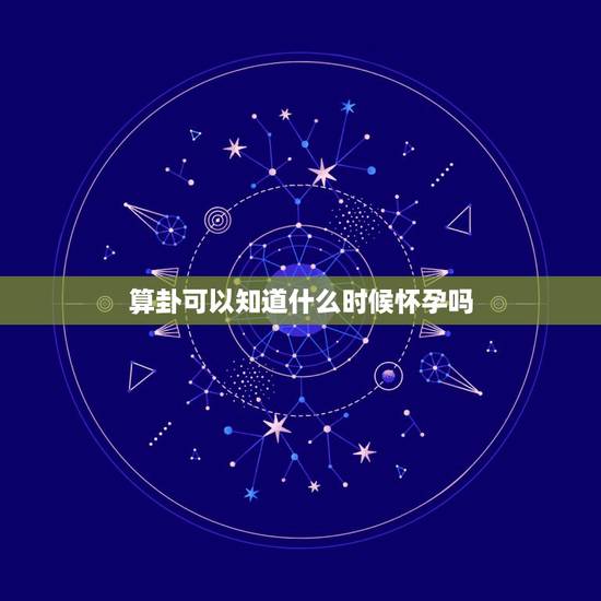 算卦可以知道什么时候怀孕吗，算命说何时怀孕能信么