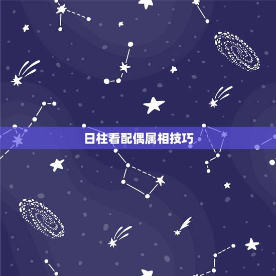 日柱看配偶属相技巧，如何通过自己八字看配偶的日元