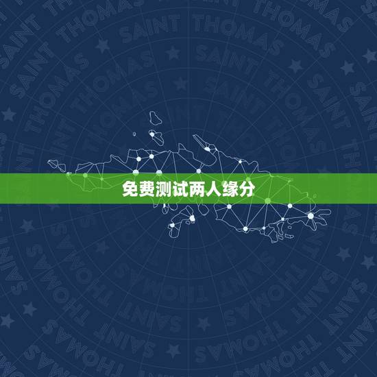 免费测试两人缘分，有什么缘分测试和姓名配对测两人之间的缘分的？