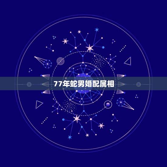 77年蛇男婚配属相，74年女虎与77年蛇男相配吗