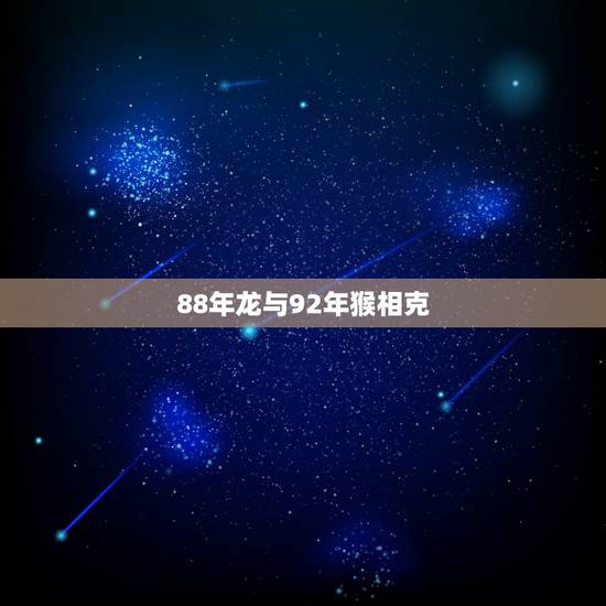 88年龙与92年猴相克,男92年跟女88年结婚好吗 88年龙与92年猴相克,男92年跟女88年结婚好吗