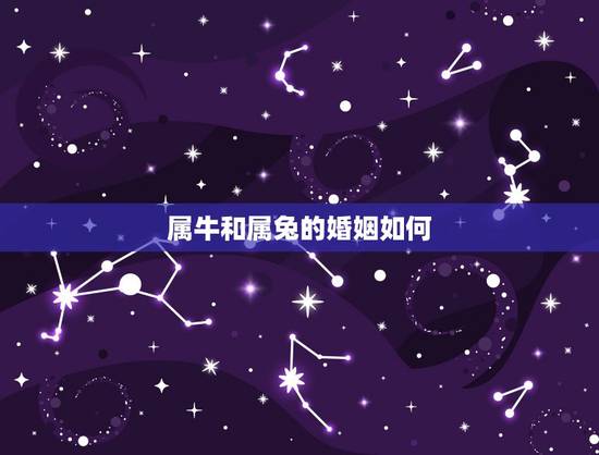 属牛和属兔的婚姻如何，属牛和属兔的婚姻如何化解