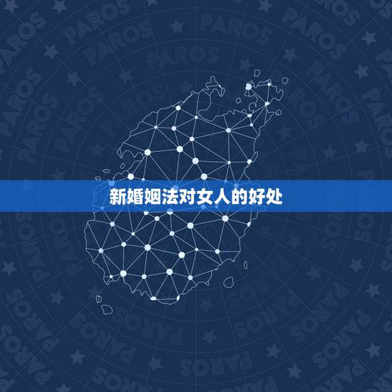 新婚姻法对女人的好处，新婚姻法有什么好处