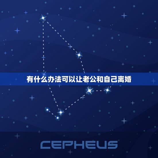 有什么办法可以让老公和自己离婚,有什么好办法让老公主动迫不及待的跟我离 有什么办法可以让老公和自己离婚,有什么好办法让老公主动迫不及待的跟我离