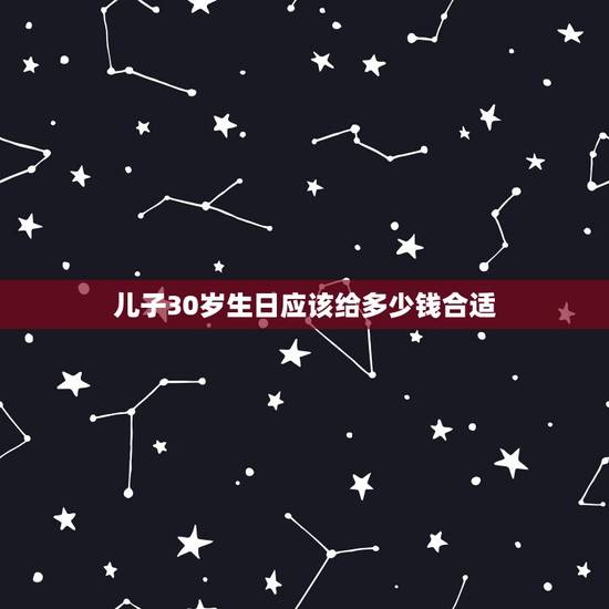 儿子30岁生日应该给多少钱合适,儿子生日红包发多少吉利? 儿子30岁生日应该给多少钱合适,儿子生日红包发多少吉利?