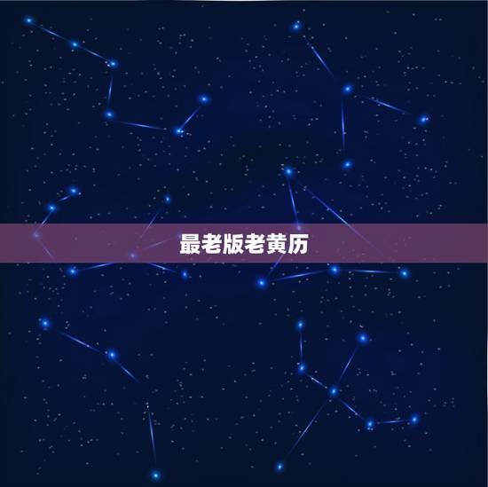 最老版老黄历,老黄历那个准确一点 最老版老黄历,老黄历那个准确一点