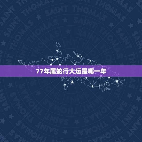 77年属蛇行大运是哪一年，1977年属蛇未来5年大运