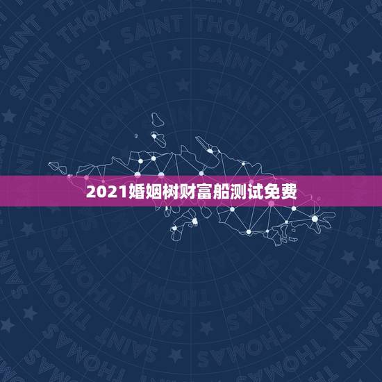 2021婚姻树财富船测试免费,婚姻树免费测试百度 2021婚姻树财富船测试免费,婚姻树免费测试百度