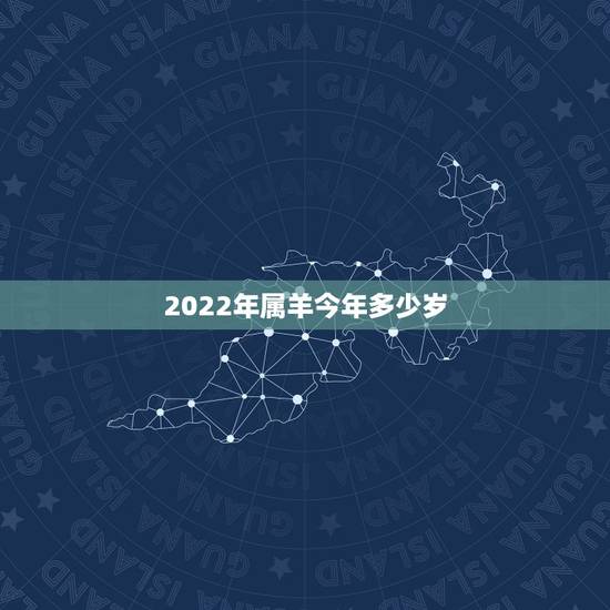 2022年属羊今年多少岁,2022年属羊的是什么命运 2022年属羊今年多少岁,2022年属羊的是什么命运
