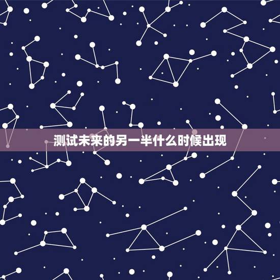 测试未来的另一半什么时候出现,心理测试:未来的另一半会是什么样 测试未来的另一半什么时候出现,心理测试:未来的另一半会是什么样