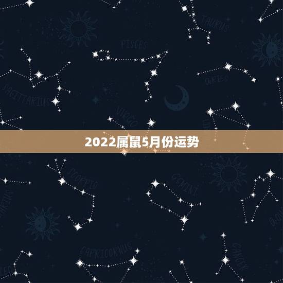 2022属鼠5月份运势,1984年属老鼠的人在2022年全年的运势会如 2022属鼠5月份运势,1984年属老鼠的人在2022年全年的运势会如