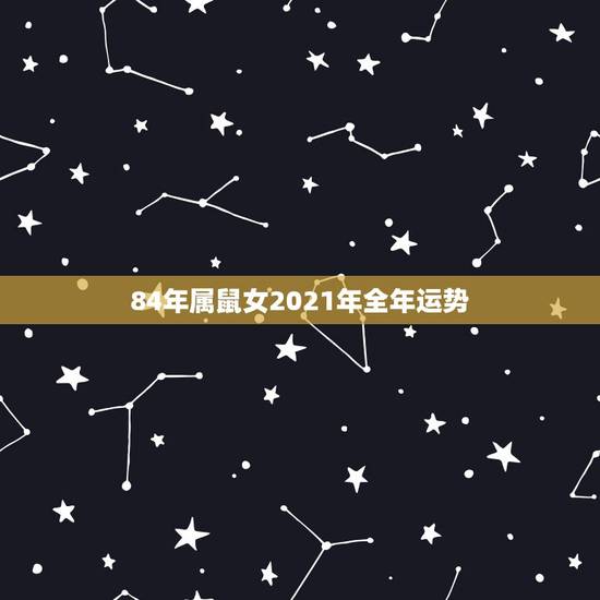 84年属鼠女2021年全年运势，84年的鼠在2021年的运势如何