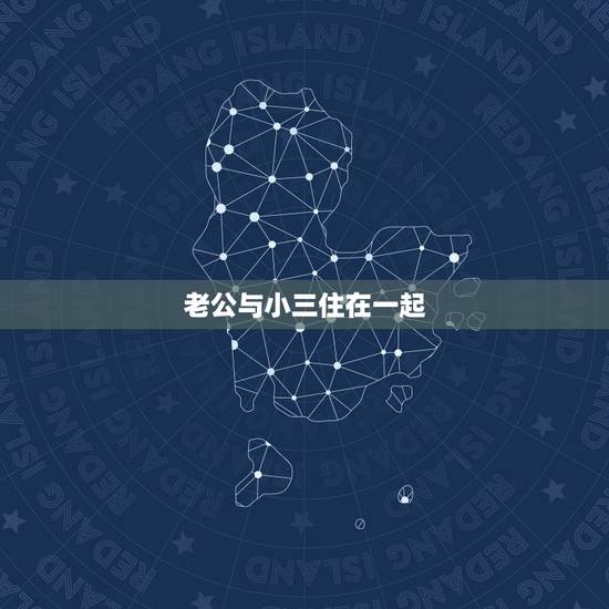老公与小三住在一起,老公与小三住在一起怎么处理 老公与小三住在一起,老公与小三住在一起怎么处理