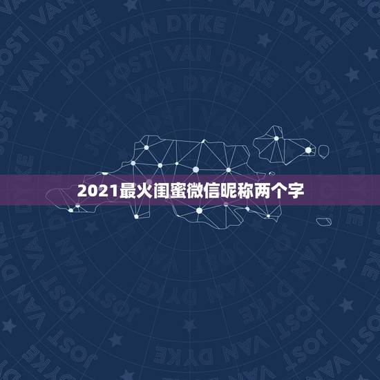2021最火闺蜜微信昵称两个字，2021最火的微信名字
