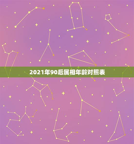 2021年90后属相年龄对照表，属相年龄对照表2021