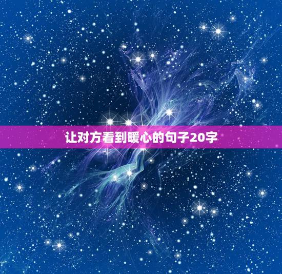 让对方看到暖心的句子20字,让对方看到暖心的句子? 让对方看到暖心的句子20字,让对方看到暖心的句子?